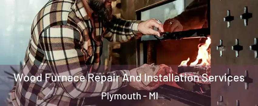  Wood Furnace Repair And Installation Services Plymouth - MI